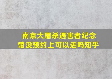 南京大屠杀遇害者纪念馆没预约上可以进吗知乎