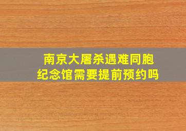 南京大屠杀遇难同胞纪念馆需要提前预约吗