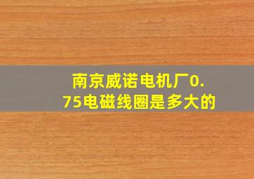 南京威诺电机厂0.75电磁线圈是多大的