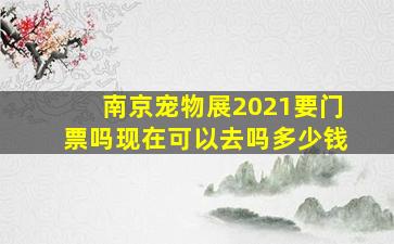 南京宠物展2021要门票吗现在可以去吗多少钱