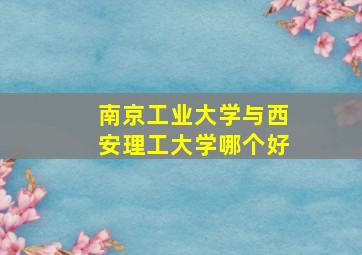 南京工业大学与西安理工大学哪个好