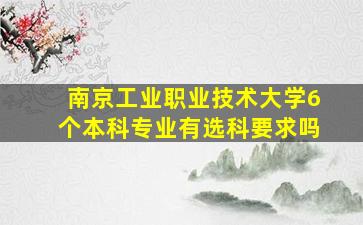 南京工业职业技术大学6个本科专业有选科要求吗