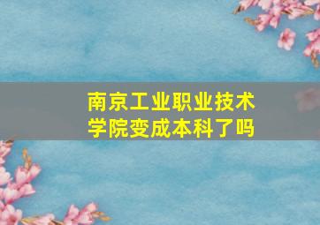 南京工业职业技术学院变成本科了吗