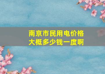 南京市民用电价格大概多少钱一度啊