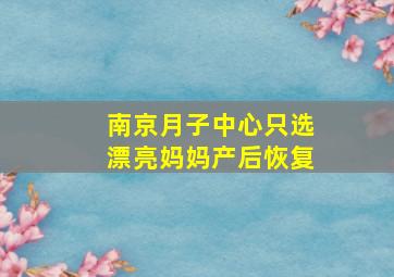 南京月子中心只选漂亮妈妈产后恢复