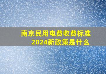 南京民用电费收费标准2024新政策是什么