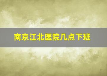 南京江北医院几点下班