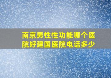 南京男性性功能哪个医院好建国医院电话多少