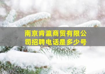 南京肯瀛商贸有限公司招聘电话是多少号