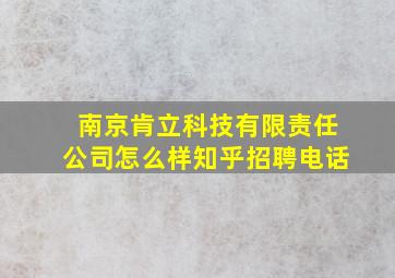 南京肯立科技有限责任公司怎么样知乎招聘电话