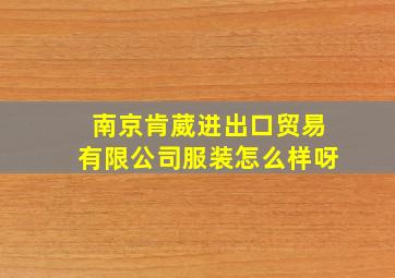 南京肯葳进出口贸易有限公司服装怎么样呀