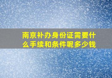 南京补办身份证需要什么手续和条件呢多少钱