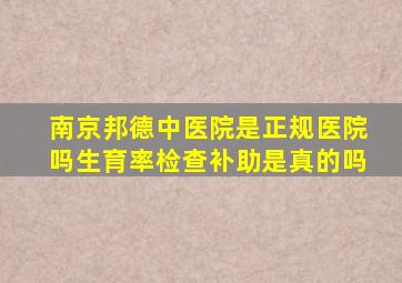 南京邦德中医院是正规医院吗生育率检查补助是真的吗