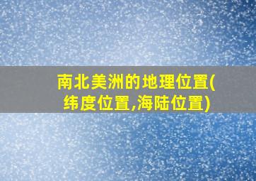 南北美洲的地理位置(纬度位置,海陆位置)