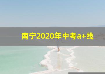 南宁2020年中考a+线