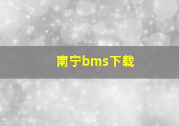 南宁bms下载