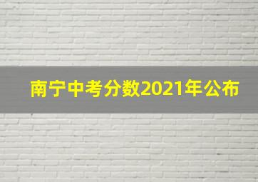 南宁中考分数2021年公布