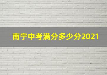 南宁中考满分多少分2021