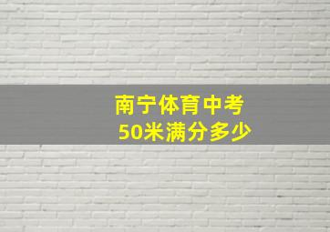 南宁体育中考50米满分多少