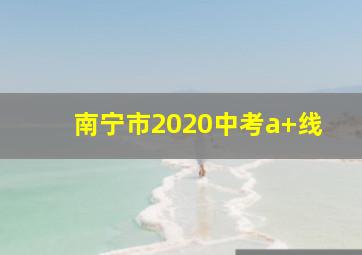 南宁市2020中考a+线