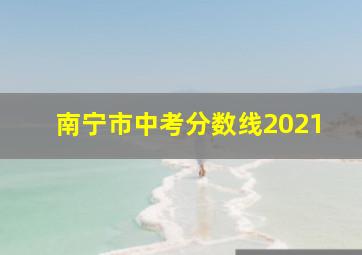 南宁市中考分数线2021