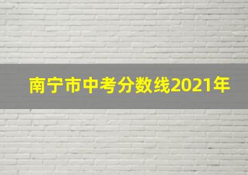 南宁市中考分数线2021年