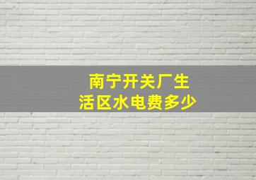 南宁开关厂生活区水电费多少