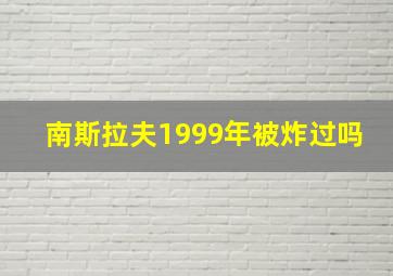 南斯拉夫1999年被炸过吗