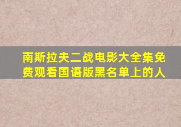 南斯拉夫二战电影大全集免费观看国语版黑名单上的人