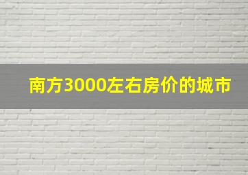 南方3000左右房价的城市