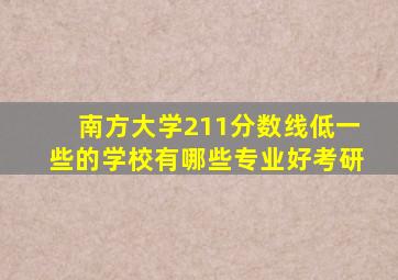 南方大学211分数线低一些的学校有哪些专业好考研