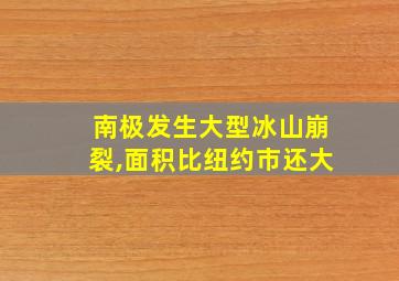 南极发生大型冰山崩裂,面积比纽约市还大