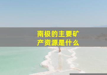 南极的主要矿产资源是什么