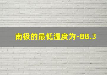 南极的最低温度为-88.3