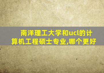 南洋理工大学和ucl的计算机工程硕士专业,哪个更好