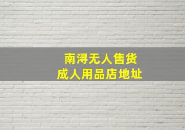 南浔无人售货成人用品店地址