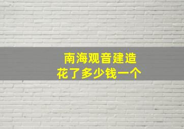 南海观音建造花了多少钱一个