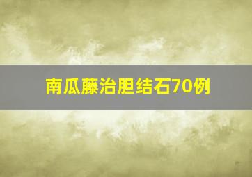 南瓜藤治胆结石70例