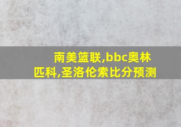 南美篮联,bbc奥林匹科,圣洛伦索比分预测