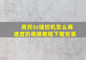 南邦5s缝纫机怎么调速度的视频教程下载安装