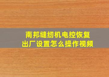 南邦缝纫机电控恢复出厂设置怎么操作视频