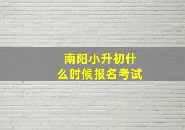 南阳小升初什么时候报名考试