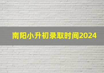 南阳小升初录取时间2024