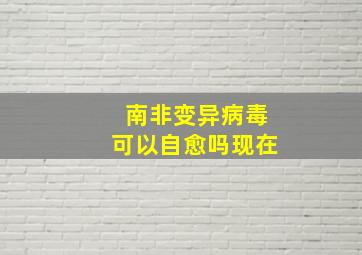 南非变异病毒可以自愈吗现在