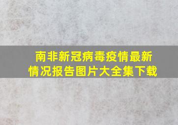 南非新冠病毒疫情最新情况报告图片大全集下载