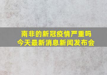 南非的新冠疫情严重吗今天最新消息新闻发布会