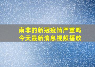 南非的新冠疫情严重吗今天最新消息视频播放