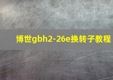 博世gbh2-26e换转子教程