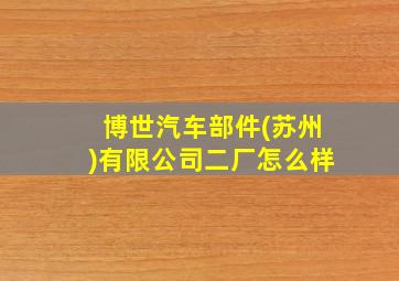 博世汽车部件(苏州)有限公司二厂怎么样