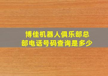 博佳机器人俱乐部总部电话号码查询是多少